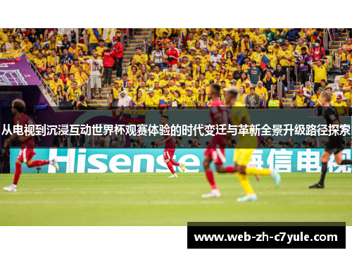 从电视到沉浸互动世界杯观赛体验的时代变迁与革新全景升级路径探索 从电视到沉浸互动世界杯观赛体验的时代变迁与革新全景升级路径探索