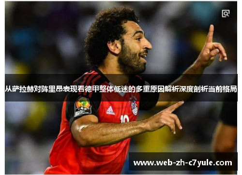 从萨拉赫对阵里昂表现看德甲整体低迷的多重原因解析深度剖析当前格局 从萨拉赫对阵里昂表现看德甲整体低迷的多重原因解析深度剖析当前格局