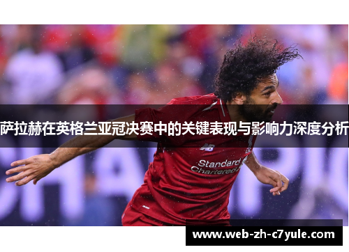 萨拉赫在英格兰亚冠决赛中的关键表现与影响力深度分析 萨拉赫在英格兰亚冠决赛中的关键表现与影响力深度分析