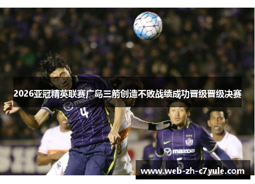 2026亚冠精英联赛广岛三箭创造不败战绩成功晋级晋级决赛 2026亚冠精英联赛广岛三箭创造不败战绩成功晋级晋级决赛