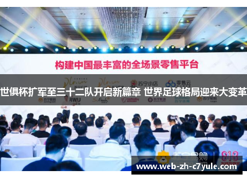 世俱杯扩军至三十二队开启新篇章 世界足球格局迎来大变革