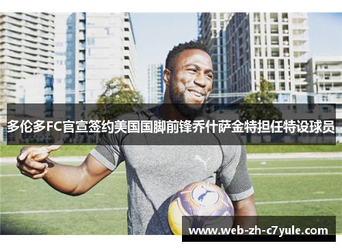 多伦多FC官宣签约美国国脚前锋乔什萨金特担任特设球员 多伦多FC官宣签约美国国脚前锋乔什萨金特担任特设球员