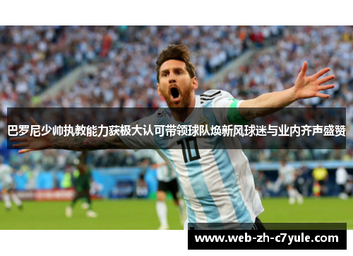 巴罗尼少帅执教能力获极大认可带领球队焕新风球迷与业内齐声盛赞 巴罗尼少帅执教能力获极大认可带领球队焕新风球迷与业内齐声盛赞