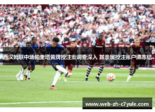 西汉姆联中场帕奎塔黄牌投注案调查深入 其亲属投注账户遭冻结